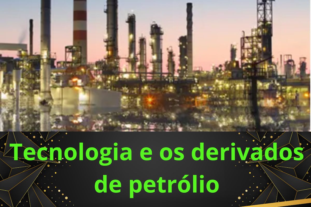 Tecnologia e os derivados de petróleo